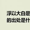 浮以大白是什么意思（古語;“當浮一大白”的出處是什么）
