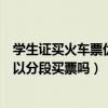 學生證買火車票優惠時間段（學生證優惠區間火車票售罄可以分段買票嗎）