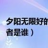 夕陽無限好的含義（夕陽無限好人間重晚晴作者是誰）