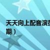 天天向上配音演員是哪一期邊江（天天向上配音演員是哪一期）