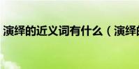 演繹的近義詞有什么(演繹的近義詞是什么)