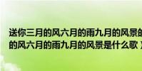 送你三月的風六月的雨九月的風景的歌名叫什么(送你三月的風六月的雨九月的風景是什么歌)