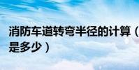 消防車道轉彎半徑的計算(消防車道轉彎半徑是多少)