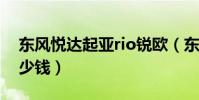 東風悅達起亞rio銳歐(東風悅達起亞RIO多少錢)