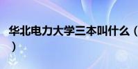 華北電力大學三本叫什么(華北電力大學三本)
