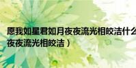 愿我如星君如月夜夜流光相皎潔什么意思(愿我如星君如月 夜夜流光相皎潔)