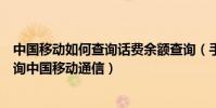 中國移動如何查詢話費余額查詢(手機怎樣查詢話費余額查詢中國移動通信)