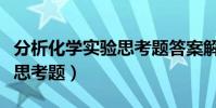 分析化學實驗思考題答案解析(分析化學實驗思考題)
