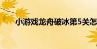 小游戲龍舟破冰第5關怎么過(視頻)