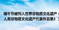 端午節被列入世界非物質文化遺產(端午節被誰注冊《世界人類非物質文化遺產代表作名錄》)