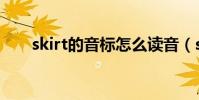 skirt的音標怎么讀音(skirt的音標)