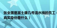 張全蛋是富士康幾號流水線的員工(富士康質檢員張全蛋的真實身份是什么)