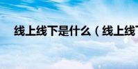 線上線下是什么(線上線下是什么意思)
