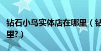 鉆石小鳥實體店在哪里(鉆石小鳥實體店在哪里?)