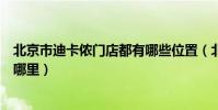 北京市迪卡儂門店都有哪些位置(北京市最大的迪卡儂店在哪里)