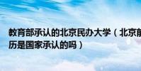 教育部承認的北京民辦大學(北京前進大學等民辦大學的學歷是國家承認的嗎)