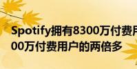 Spotify擁有8300萬付費用戶 是蘋果音樂4000萬付費用戶的兩倍多