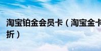 淘寶鉑金會員卡(淘寶金卡白金卡鉆石卡打幾折)