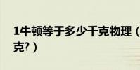 1牛頓等于多少千克物理(1牛頓等于多少千克?)
