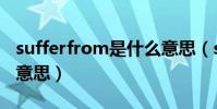 sufferfrom是什么意思(sufferfrom是什么意思)