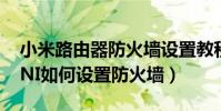 小米路由器防火墻設置教程(小米路由器MINI如何設置防火墻)