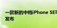 一款新的中檔iPhone SE可能會在2020年初發布
