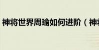 神將世界周瑜如何進階(神將世界周瑜配招)