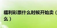 福利彩票什么時候開始賣(今天去看關門了怎么)