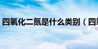 四氧化二氮是什么類別(四氧化二氮是什么)