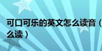 可口可樂的英文怎么讀音(可口可樂的英文怎么讀)