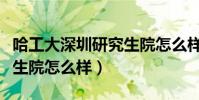 哈工大深圳研究生院怎么樣(哈工大深圳研究生院怎么樣)