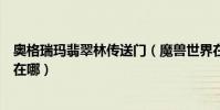 奧格瑞瑪翡翠林傳送門(魔獸世界在奧格瑞瑪翡翠林傳送點在哪)