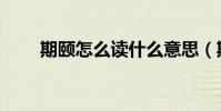 期頤怎么讀什么意思(期頤怎么讀)