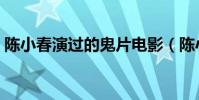 陳小春演過的鬼片電影(陳小春演過的鬼片)