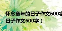 懷念童年的日子作文600字3篇(懷念童年的日子作文600字)