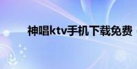 神唱ktv手機下載免費(神唱 ktv)