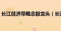 長江經濟帶概念股龍頭(長江經濟帶概念股)