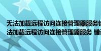 無法加載遠程訪問連接管理器服務錯誤711是什么意思(無法加載遠程訪問連接管理器服務 錯誤711)