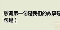 歌詞第一句是我們的故事是什么歌(歌詞第一句是)