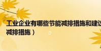 工業企業有哪些節能減排措施和建議(工業企業有哪些節能減排措施)