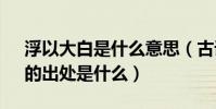 浮以大白是什么意思(古語;“當浮一大白”的出處是什么)