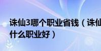 誅仙3哪個職業省錢(誅仙3非人民幣玩家玩什么職業好)