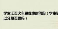 學生證買火車票優惠時間段(學生證優惠區間火車票售罄可以分段買票嗎)