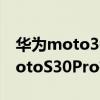 華為moto30poro有什么黑科技 摩托羅拉motoS30Pro有什么優缺點 