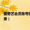 愛奇藝會員賬號密碼怎么登錄（愛奇藝會員賬號密碼怎么登錄）