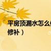 平房頂漏水怎么修補才能保證徹底不漏?（平屋頂漏水如何修補）