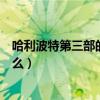 哈利波特第三部的名字是什么（哈利波特第二部的名字是什么）