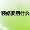 裝修要用什么材料最好（裝修要用什么機械）