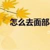 怎么去面部小黑頭（怎么去面部的色斑）
