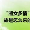 “湘女多情”是什么意思（“湘女多情”的典故是怎么來的）